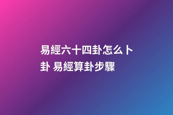 易經六十四卦怎么卜卦 易經算卦步驟